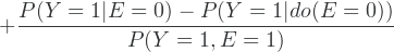 \[  + \frac{P(Y=1\vert E=0) - P(Y=1\vert do(E=0))}{P(Y=1,E=1)}\]