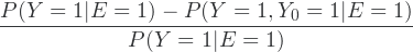 \[\frac{P(Y=1\vert E=1) - P(Y=1,Y_0=1\vert E=1)}{P(Y=1\vert E=1)}\]